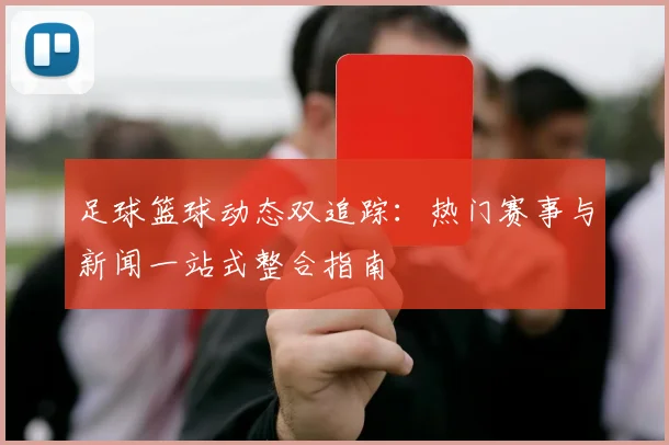 足球篮球动态双追踪：热门赛事与新闻一站式整合指南