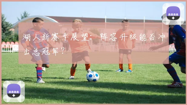 湖人新赛季展望：阵容升级能否冲击总冠军？